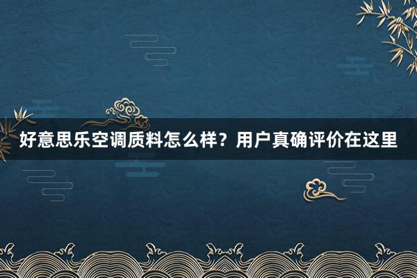 好意思乐空调质料怎么样？用户真确评价在这里